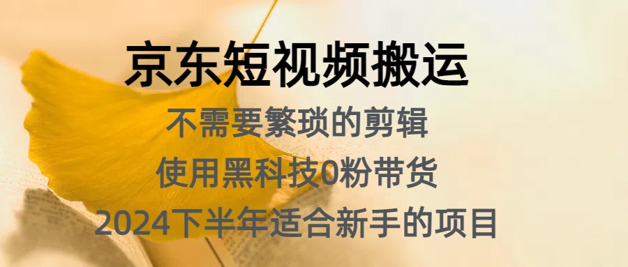 京东短视频搬运，不需要繁琐的剪辑，使用黑科技0粉带货，2024下半年新手适合的项目，抓住机会赶紧冲-悠闲副业网