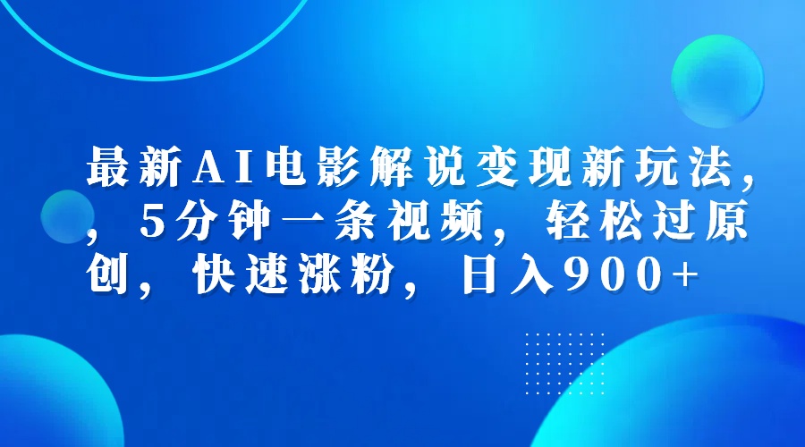 最新AI电影解说变现新玩法,，5分钟一条视频，轻松过原创，快速涨粉，日入900+-悠闲副业网