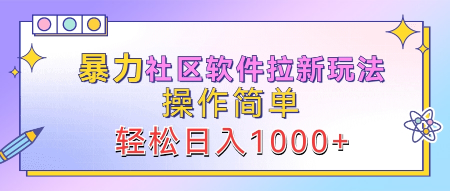 暴力社区软件拉新玩法，操作简单，轻松日入1000+-悠闲副业网