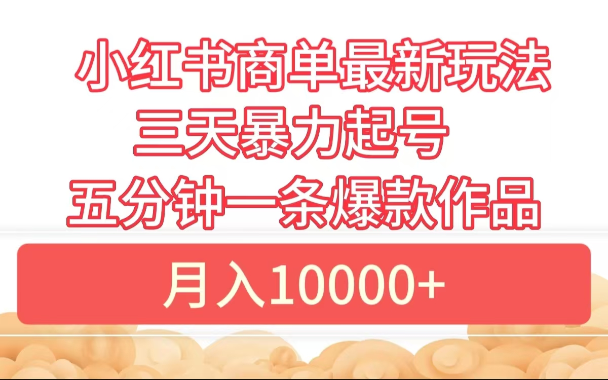 小红书商单最新玩法 3天暴力起号 5分钟一条爆款作品 月入10000+-悠闲副业网