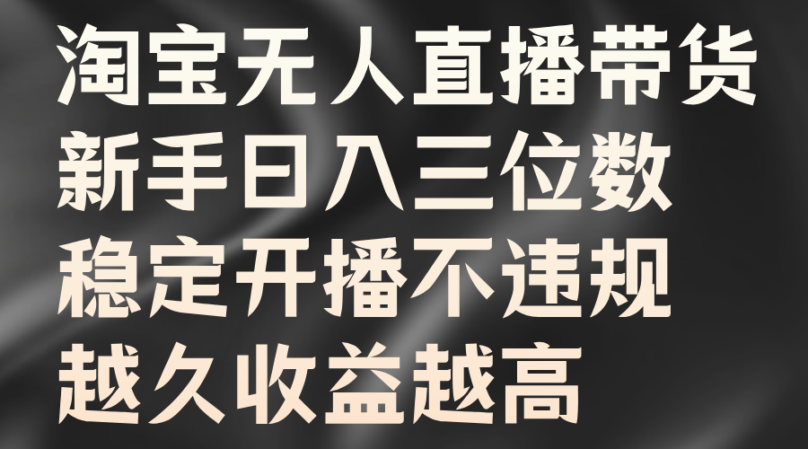 淘宝无人直播带货，新手日入三位数，稳定开播不违规，越久收益越高-悠闲副业网
