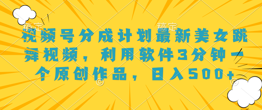视频号分成计划最新美女跳舞视频，利用软件3分钟一个原创作品，日入500+-悠闲副业网