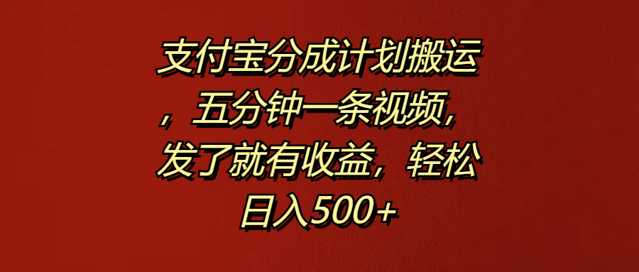 支付宝分成计划搬运，五分钟一条视频，发了就有收益，轻松日入500+-悠闲副业网