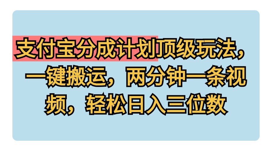 支付宝分成计划玩法，一键搬运，两分钟一条视频，轻松日入三位数-悠闲副业网