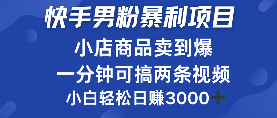 快手男粉必做项目，小店商品简直卖到爆，小白轻松也可日赚3000＋-悠闲副业网