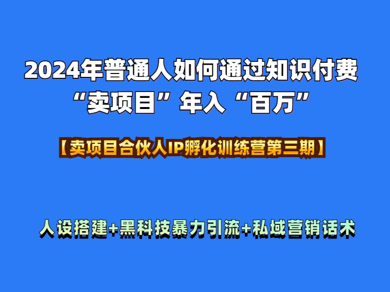 2024年普通人如何通过知识付费“卖项目”年入“百万”人设搭建-黑科技暴力引流-全流程-悠闲副业网