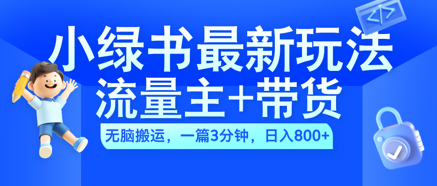2024小绿书流量主+带货最新玩法，AI无脑搬运，一篇图文3分钟，日入800+-悠闲副业网