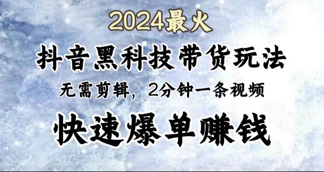 2024最火，抖音黑科技带货玩法，无需剪辑基础，2分钟一条作品，快速爆单-悠闲副业网
