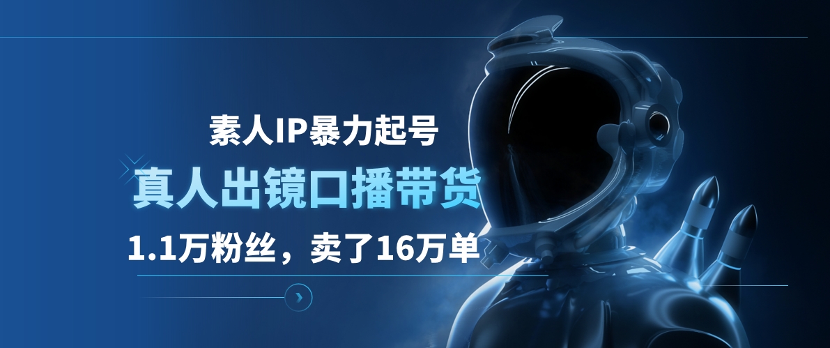 素人IP暴力起号，真人出镜口播带货，1.1万粉丝，卖了16万单-悠闲副业网