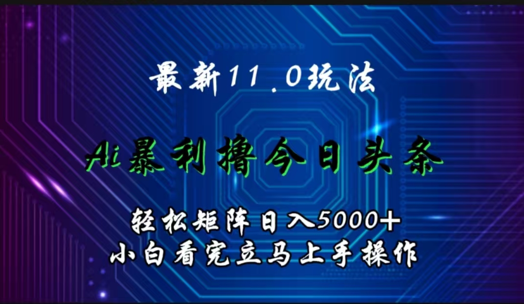 最新11.0玩法 AI辅助撸今日头条轻松实现矩阵日入5000+小白看完即可上手矩阵操作-悠闲副业网