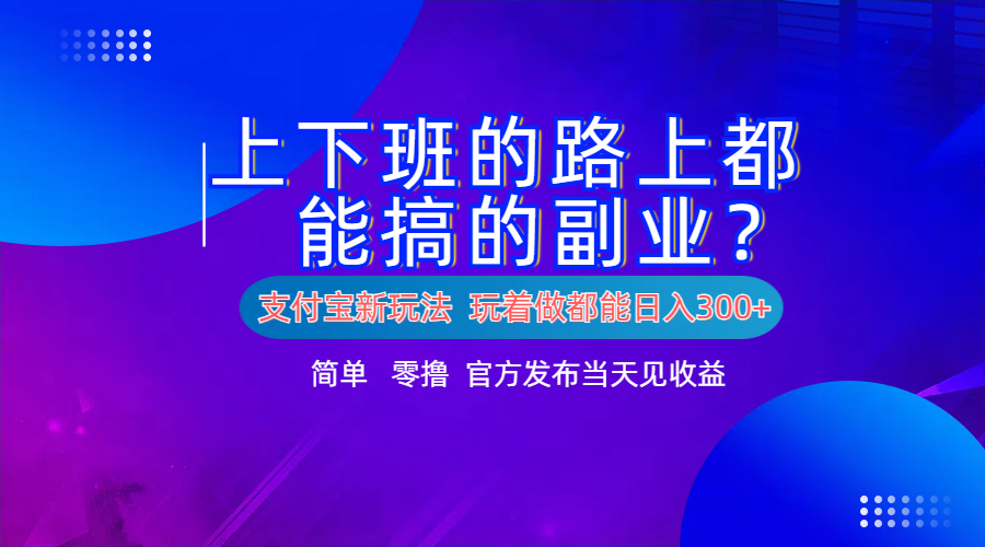 支付宝新项目！上下班的路上都能搞米的副业！简单日入300+-悠闲副业网