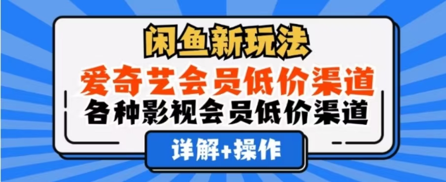 闲鱼新玩法，一天1000+，爱奇艺会员低价渠道，各种影视会员低价渠道-悠闲副业网