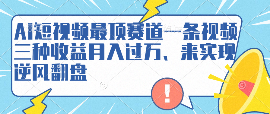 AI短视频最顶赛道，一条视频三种收益月入过万、来实现逆风翻盘-悠闲副业网
