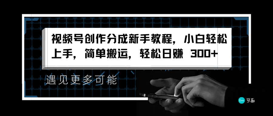 视频号创作分成新手教程，小白轻松上手，简单搬运，轻松日赚 300+-悠闲副业网