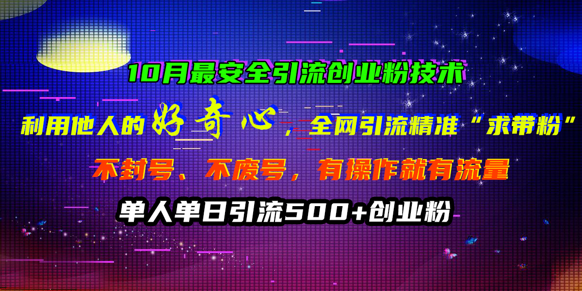 10月最安全引流创业粉技术，利用他人的好奇心，全网引流精准“求带粉”，不封号、不废号，有操作就有流量，单人单日引流500+创业粉-悠闲副业网