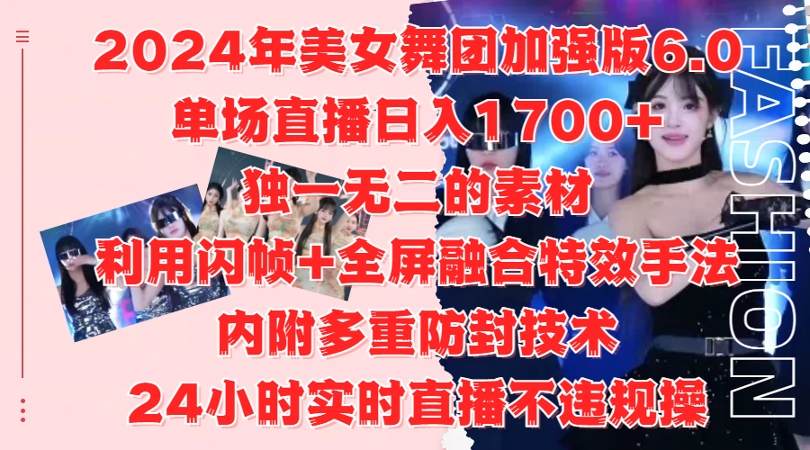2024年美女舞团加强版6.0，单场直播日入1700+，独一无二的素材，利用闪帧+全屏融合特效手法，内附多重防封技术-悠闲副业网