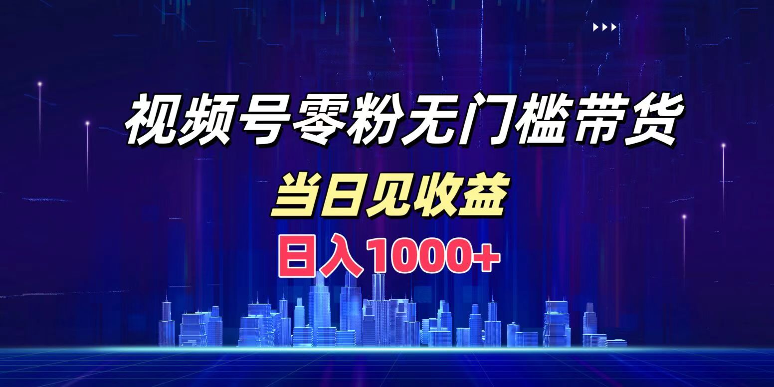 视频号0粉无门槛带货，日入1000+，当天见收益-悠闲副业网