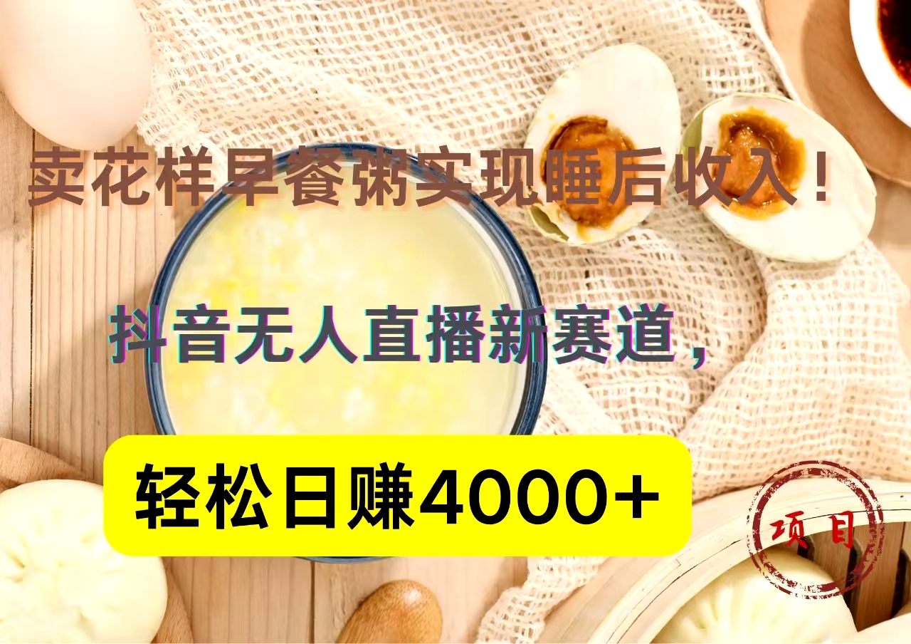 抖音卖花样早餐粥直播新赛道，轻松日赚4000+实现睡后收入！-悠闲副业网
