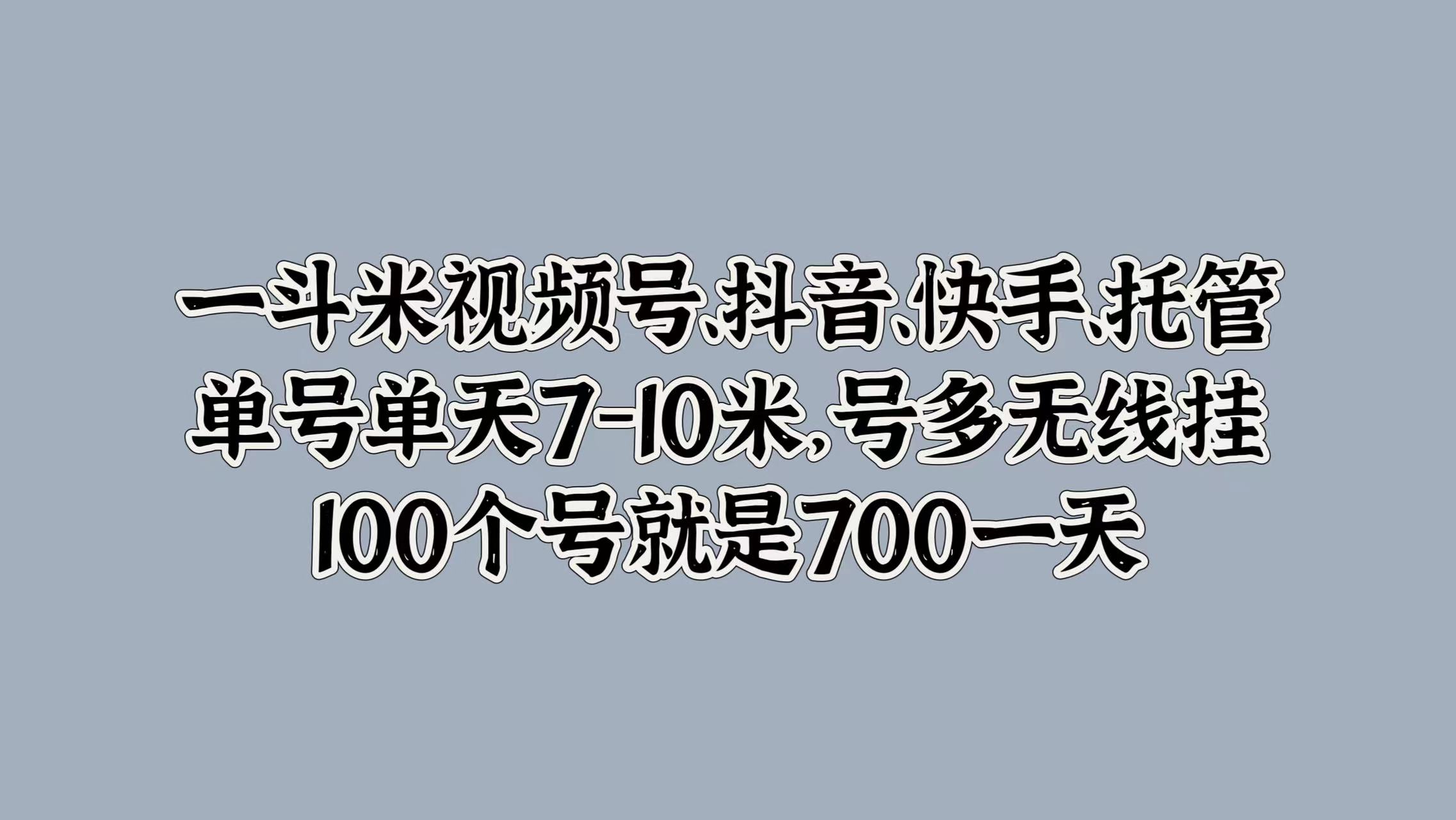 一斗米视频号、抖音、快手、托管，单号单天7-10米，号多无线挂，100个号就是700一天-悠闲副业网