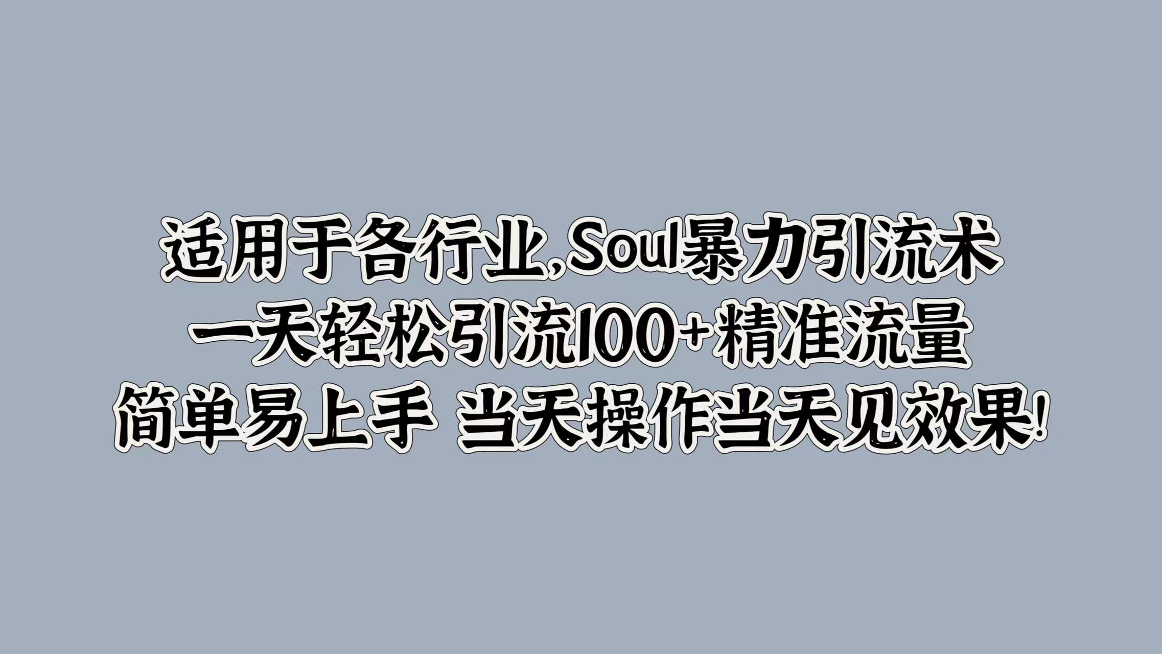 适用于各行业，Soul暴力引流术，一天轻松引流100+精准流量，简单易上手 当天操作当天见效果!-悠闲副业网
