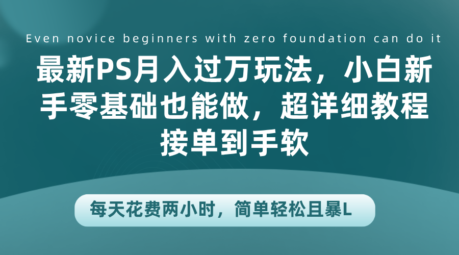 最新PS月入过万玩法，小白新手零基础也能做，超详细教程接单到手软，每天花费两小时，简单轻松且暴L-悠闲副业网