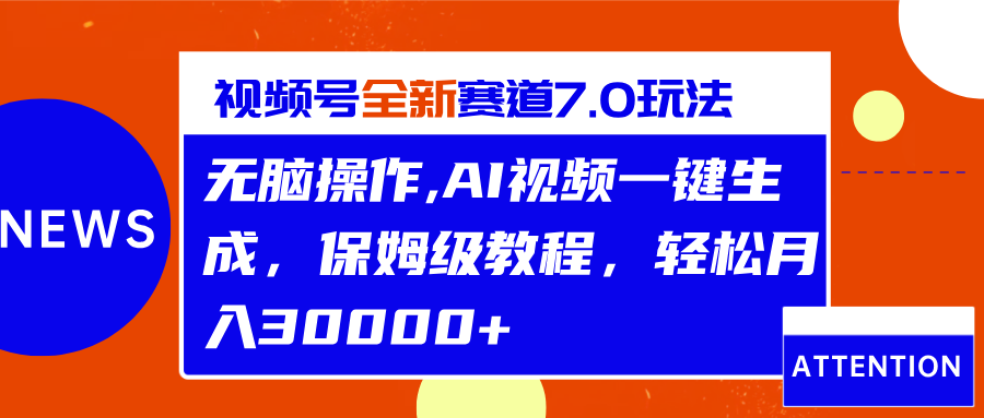 视频号最新7.0玩法，无脑操作，保姆级教程，轻松月入30000+-悠闲副业网