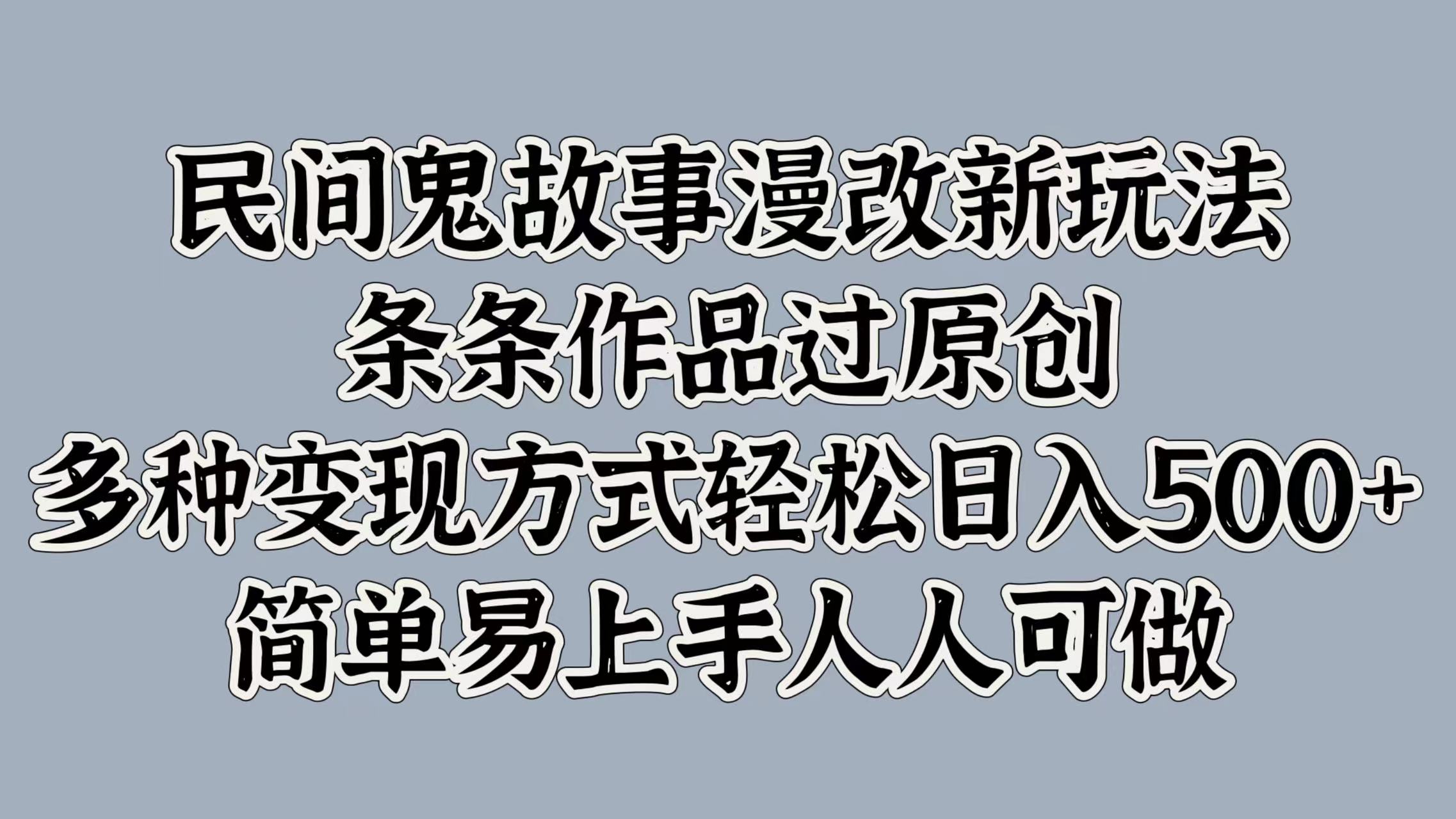 民间鬼故事漫改新玩法，条条作品过原创，简单易上手人人可做，多种变现方式轻松日入500+-悠闲副业网