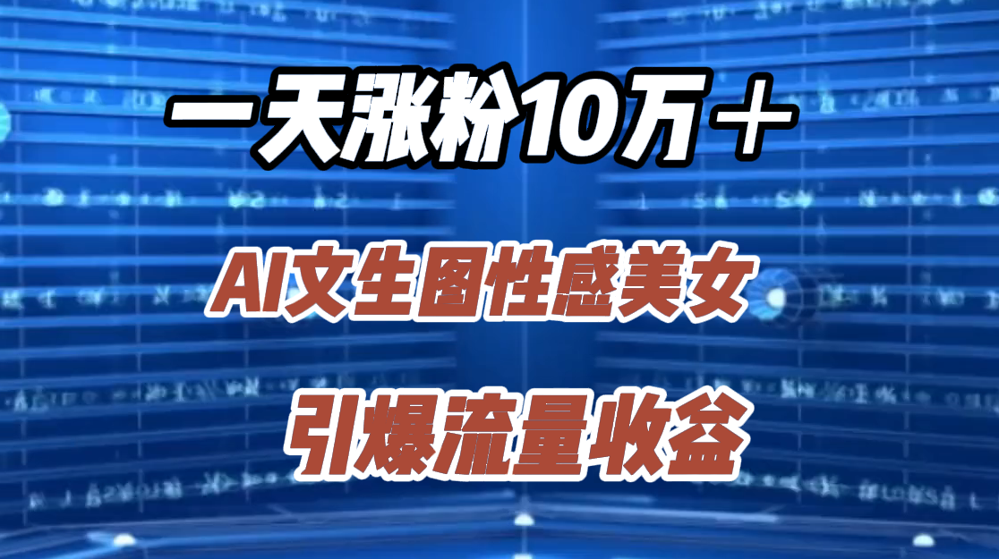 一天涨粉10万＋，AI文生图性感美女，引爆流量收益-悠闲副业网