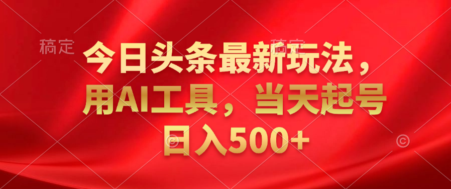 今日头条最新玩法，利用AI工具，当天起号日入500+-悠闲副业网