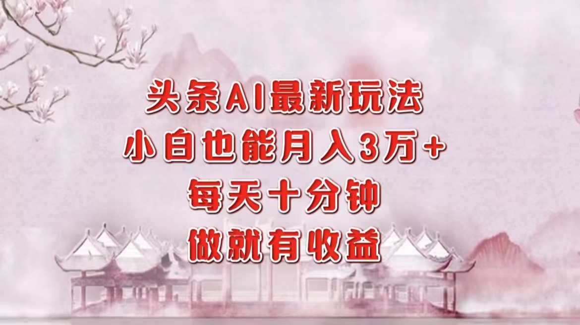 头条AI最新玩法，小白轻松月入三万＋，每天十分钟，做就有收益-悠闲副业网