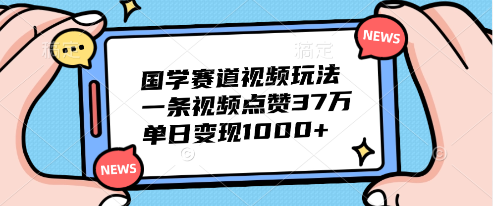 国学赛道视频玩法，单日变现1000+，一条视频点赞37万-悠闲副业网