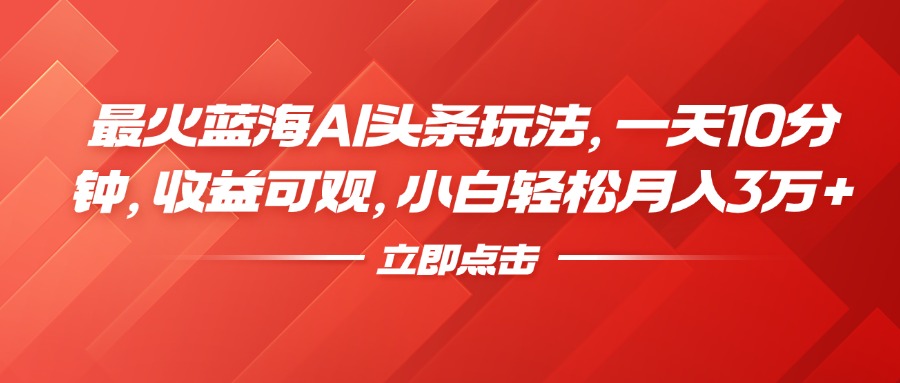 最火蓝海AI头条玩法，一天10分钟，收益可观，小白轻松月入3万+-悠闲副业网