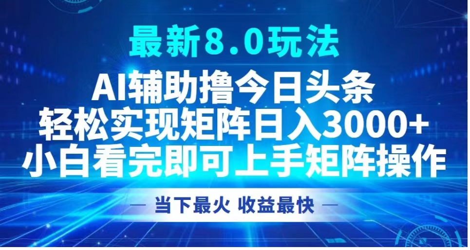 最新8.0玩法 AI辅助撸今日头条轻松实现矩阵日入3000+小白看完即可上手矩阵操作当下最火 收益最快-悠闲副业网