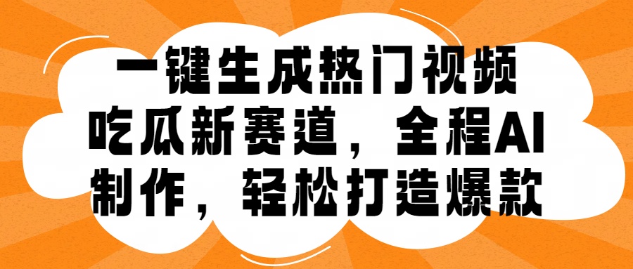 一键生成热门视频，新出的吃瓜赛道，小白上手无压力，AI制作很省心，轻轻松松打造爆款-悠闲副业网