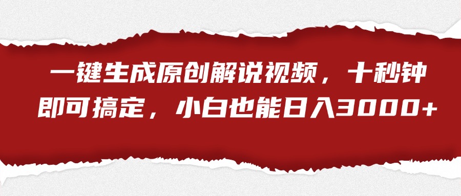 一键生成原创解说视频，小白也能日入3000+十秒钟即可搞定-悠闲副业网