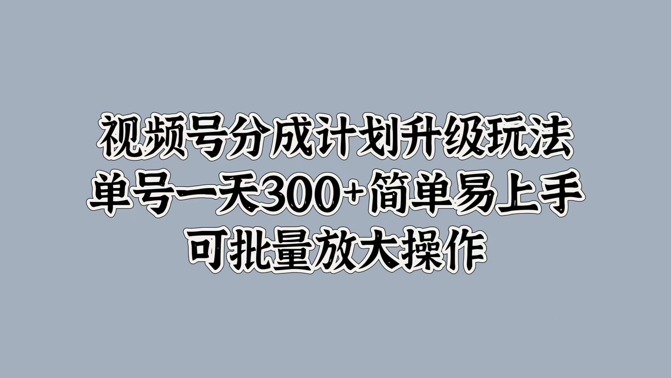 视频号分成计划升级玩法，单号一天300+简单易上手，可批量放大操作-悠闲副业网