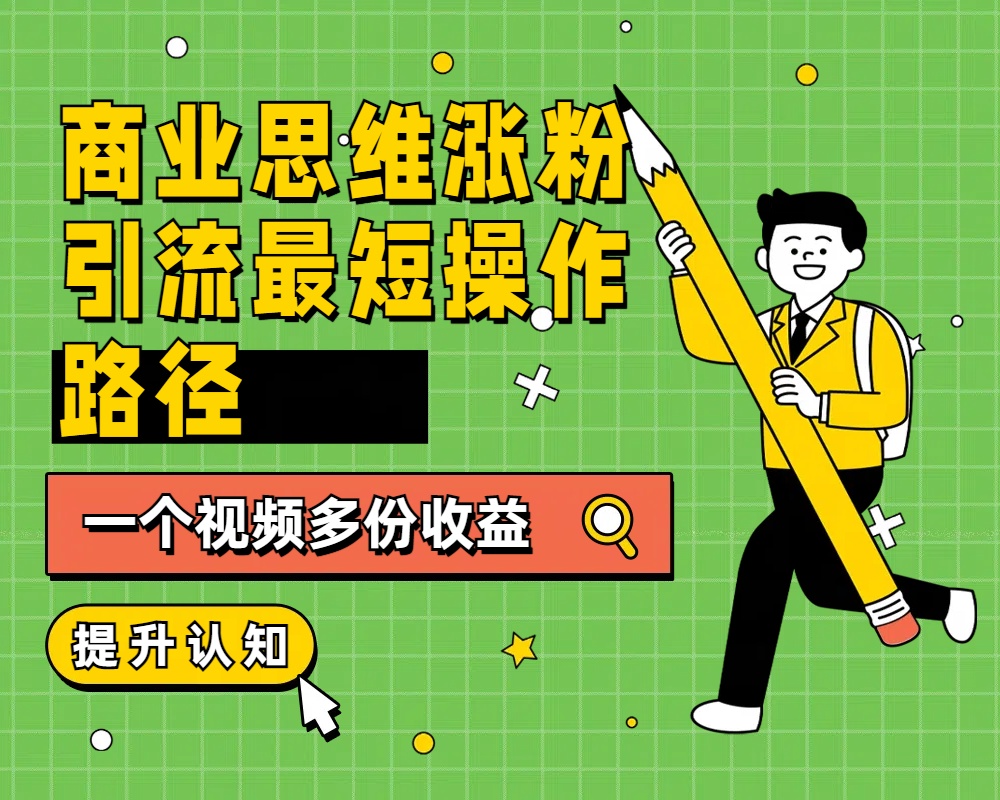 商业思维涨粉+引流最短操作路径，一个视频多份收益-悠闲副业网