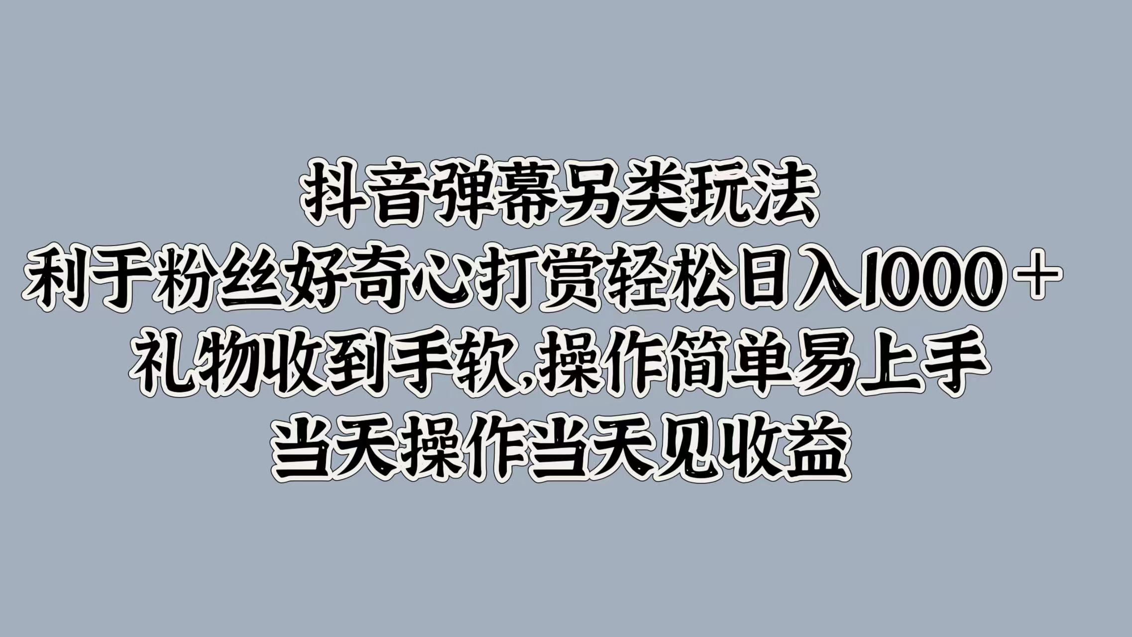 抖音弹幕另类玩法，利于粉丝好奇心打赏轻松日入1000＋ 礼物收到手软，操作简单易上手，当天操作当天见收益-悠闲副业网