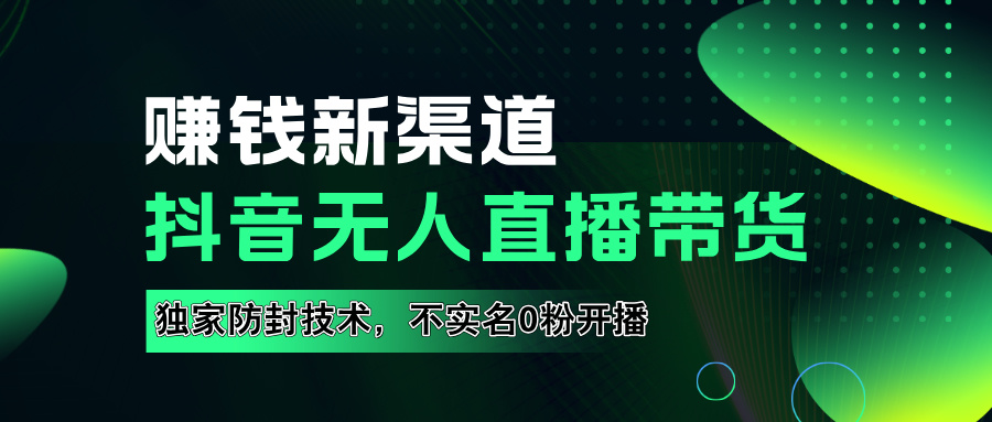 如果通过抖音无人直播实现财务自由，全套详细实操流量，含防封技术，不实名开播，0粉开播-悠闲副业网