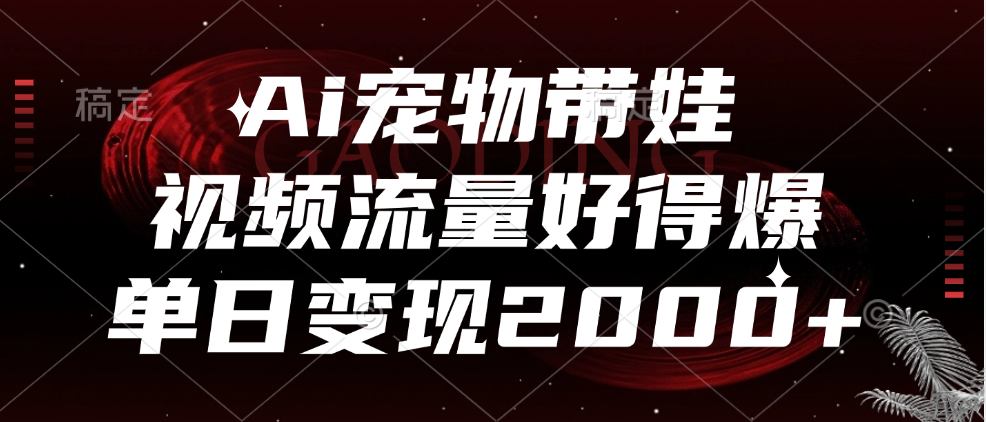 Ai宠物带娃，视频流量好得爆，单日变现2000+-悠闲副业网