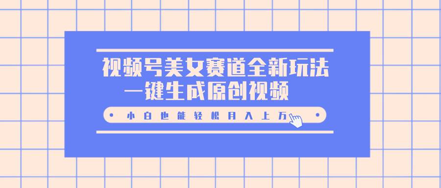视频号美女赛道全新玩法，一键生成原创视频，小白也能轻松月入上万-悠闲副业网