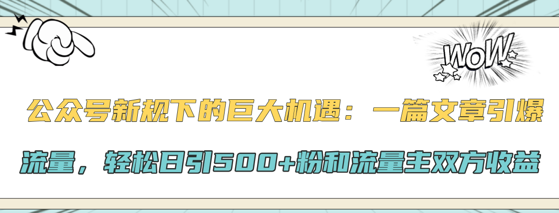 公众号新规下的巨大机遇：轻松日引500+粉和流量主双方收益，一篇文章引爆流量-悠闲副业网