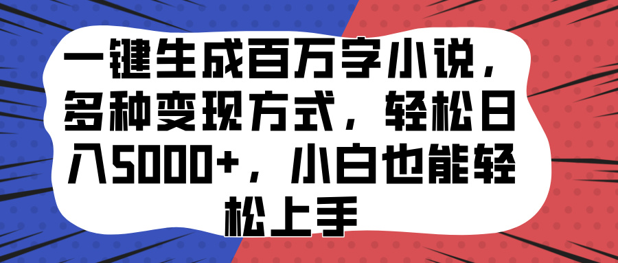 一键生成百万字小说，多种变现方式，轻松日入5000+，小白也能轻松上手-悠闲副业网