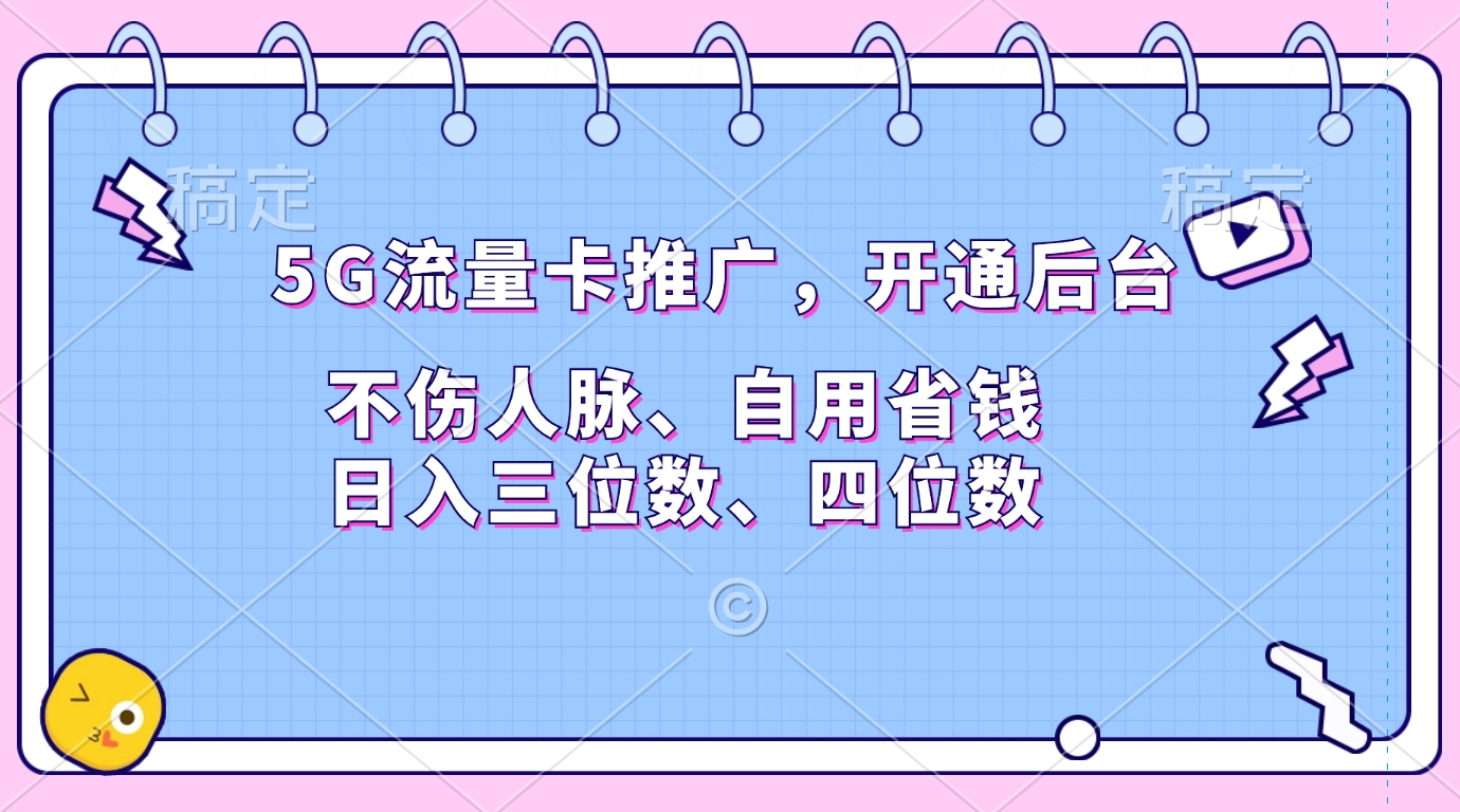 5G流量卡推广，开通后台，不伤人脉、自用省钱，日入三位数、四位数-悠闲副业网