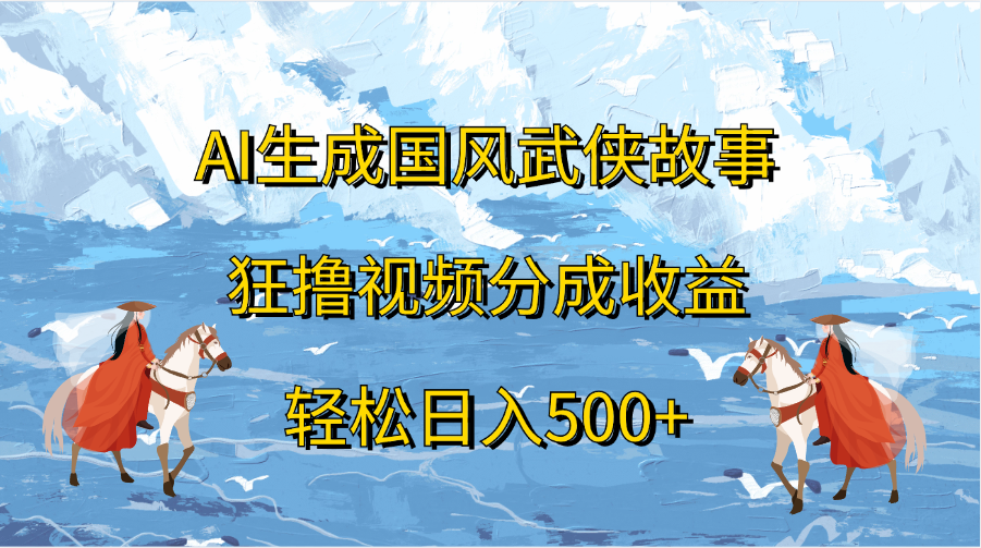AI生成国风武侠故事，狂撸视频分成收益，轻松日入500+-悠闲副业网