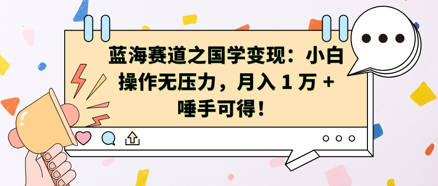 蓝海赛道之国学变现：小白操作无压力，月入 1 万 + 唾手可得！-悠闲副业网