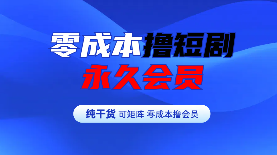 零成本撸短剧平台永久会员-悠闲副业网
