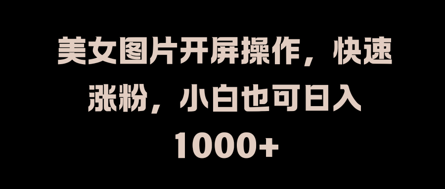 美女图片开屏操作，快速涨粉，小白也可日入1000+-悠闲副业网