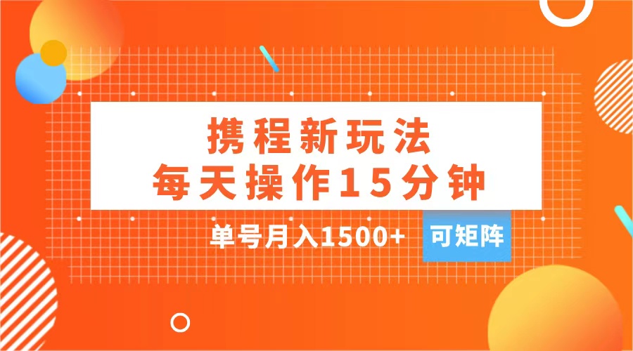 玩赚携程APP，每天简单操作15分钟，单号月入1500+，可矩阵-悠闲副业网