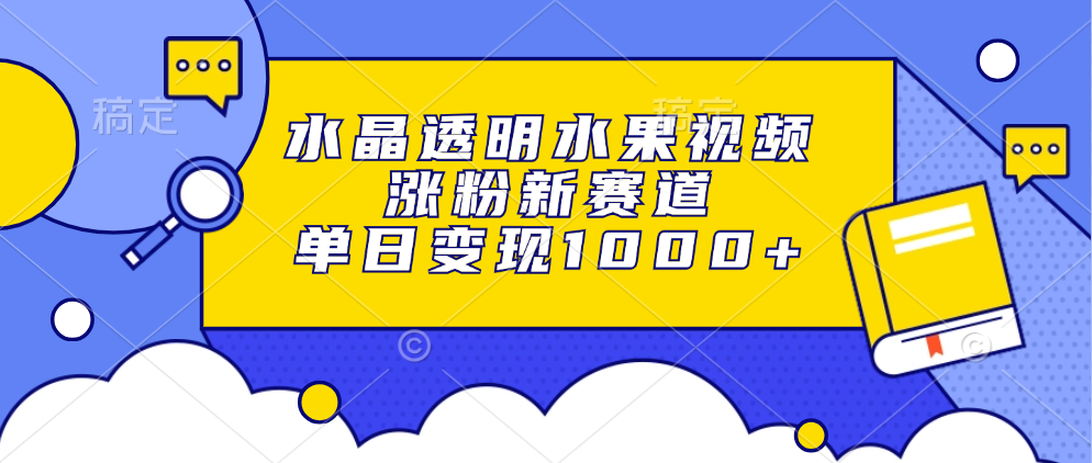 水晶透明水果视频，涨粉新赛道，单日变现1000+-悠闲副业网